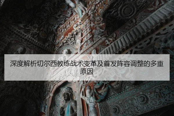 深度解析切尔西教练战术变革及首发阵容调整的多重原因